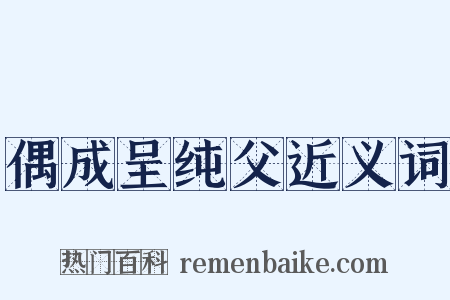 偶成呈纯父近义词是什么意思的图片